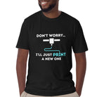 Don't Worry I'll Print a New One Funny 3D Printer T-shirt