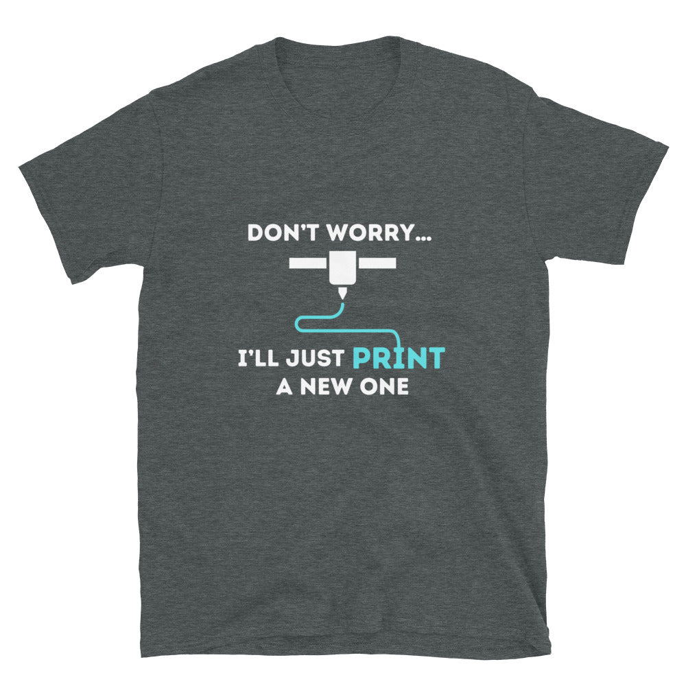 Don't Worry I'll Print a New One Funny 3D Printer T-shirt Dark Heather