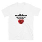 In a Relationship with my 3D Printer Funny 3D Printer T-shirt White